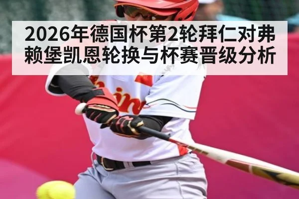 2026年德国杯第2轮拜仁对弗赖堡凯恩轮换与杯赛晋级分析 | leyu sports