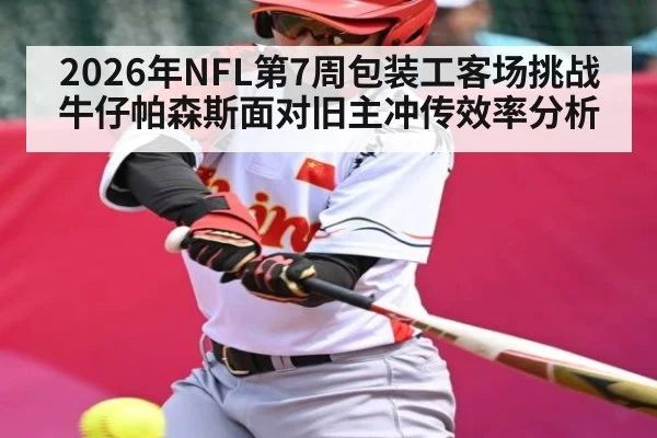 2026年NFL第7周包装工客场挑战牛仔帕森斯面对旧主冲传效率分析 | leyu sports