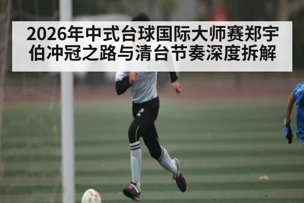 2026年中式台球国际大师赛郑宇伯冲冠之路与清台节奏深度拆解 | leyu sports